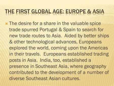  The desire for a share in the valuable spice trade spurred Portugal & Spain to search for new trade routes to Asia. Aided by better ships & other technological.