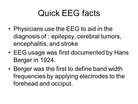 Quick EEG facts Physicians use the EEG to aid in the diagnosis of : epilepsy, cerebral tumors, encephalitis, and stroke EEG usage was first documented.