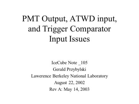 PMT Output, ATWD input, and Trigger Comparator Input Issues IceCube Note _105 Gerald Przybylski Lawerence Berkeley National Laboratory August 22, 2002.