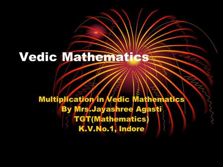 Vedic Mathematics Multiplication in Vedic Mathematics By Mrs.Jayashree Agasti TGT(Mathematics) K.V.No.1, Indore.