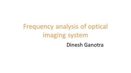 Frequency analysis of optical imaging system Dinesh Ganotra.