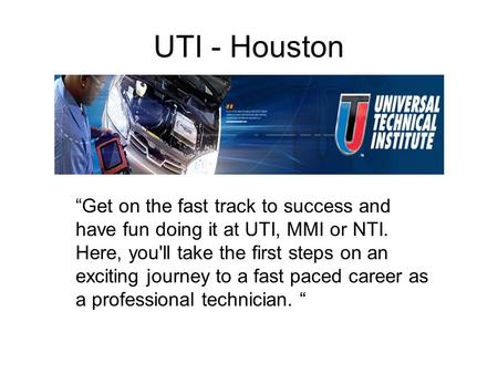 UTI - Houston “Get on the fast track to success and have fun doing it at UTI, MMI or NTI. Here, you'll take the first steps on an exciting journey to a.