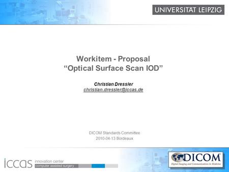 DICOM Standards Committee 2010-04-13 Bordeaux Workitem - Proposal “Optical Surface Scan IOD” Christian Dressler