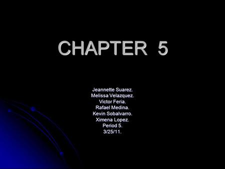 CHAPTER 5 Jeannette Suarez. Melissa Velazquez. Victor Feria. Rafael Medina. Kevin Sobalvarro. Ximena Lopez. Period 5. 3/25/11.