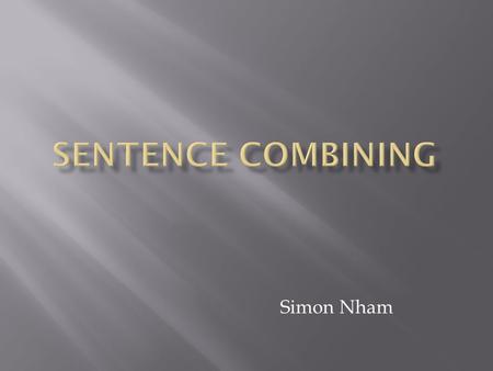 Simon Nham. Sentence combining is:  Making the sentence smoother  Easier to understand or clarify  Putting detailed sentence of two or more short,