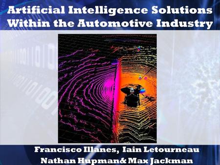 Artificial Intelligence Solutions Within the Automotive Industry Francisco Illanes, Iain Letourneau Nathan Hupman& Max Jackman.