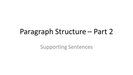 Paragraph Structure – Part 2 Supporting Sentences.