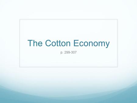 The Cotton Economy p. 299-307. Rise of King Cotton Tobacco: the first choice in the south! Problems: Prices subject to frequent depressions One went from.