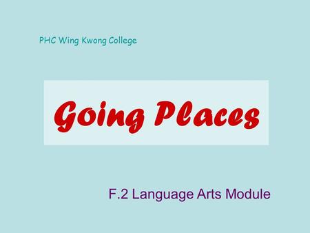 Going Places F.2 Language Arts Module PHC Wing Kwong College.