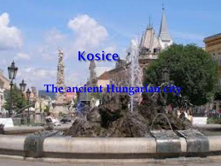 Kosice The ancient Hungarian city.  The city was made of two independent settlements: Lower Košice and Upper Košice  The two parts merged in the 13th.