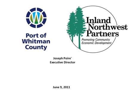 June 9, 2011 Joseph Poire` Executive Director. The Port of Whitman County is dedicated to improving the quality of life for all citizens of Whitman County.