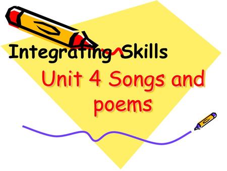 Unit 4 Songs and poems Integrating Skills. 1.I like song words because______. A. they are right B. they are better than poems C. they are greedy D. my.