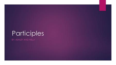 Participles BY: ASHLEY AND NELLY. What is a participle?  A participle is an adjective or complement  A verbal form used as an adjective  It may have.