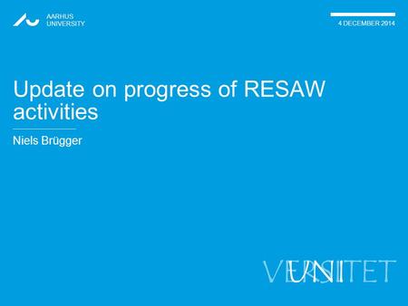 VERSITET Niels Brügger AARHUS UNIVERSITY 4 DECEMBER 2014 UNI Update on progress of RESAW activities.