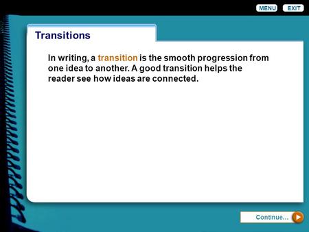 MENU EXIT Transitions In writing, a transition is the smooth progression from one idea to another. A good transition helps the reader see how ideas are.