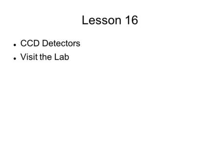 Lesson 16 CCD Detectors Visit the Lab. Charged Coupled Device The ccd is essentially a digital camera To keep noise down it is cooled It is almost realtime.