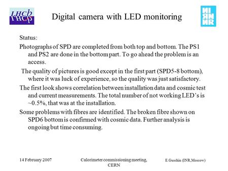 E.Guschin (INR,Moscow) 14 February 2007Calorimeter commissioning meeting, CERN Digital camera with LED monitoring Status: Photographs of SPD are completed.