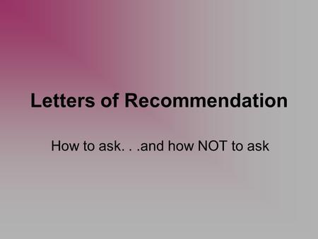 Letters of Recommendation How to ask...and how NOT to ask.