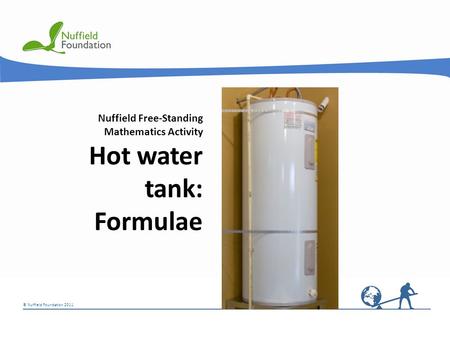 © Nuffield Foundation 2011 Nuffield Free-Standing Mathematics Activity Hot water tank: Formulae.