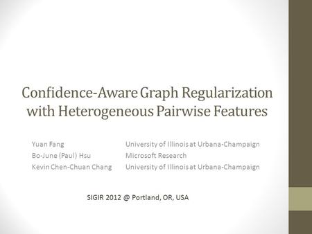 Conﬁdence-Aware Graph Regularization with Heterogeneous Pairwise Features Yuan FangUniversity of Illinois at Urbana-Champaign Bo-June (Paul) HsuMicrosoft.