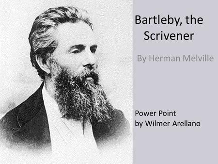 Bartleby, the Scrivener By Herman Melville Power Point by Wilmer Arellano.