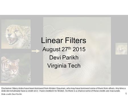 Linear Filters August 27 th 2015 Devi Parikh Virginia Tech 1 Slide credit: Devi Parikh Disclaimer: Many slides have been borrowed from Kristen Grauman,