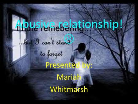 Abusive relationship!  Presented by: Mariah Whitmarsh.