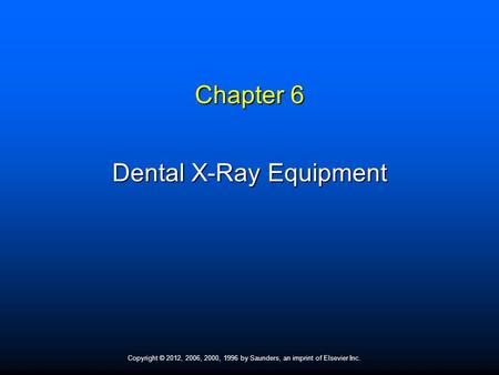 Copyright © 2012, 2006, 2000, 1996 by Saunders, an imprint of Elsevier Inc. Chapter 6 Dental X-Ray Equipment.