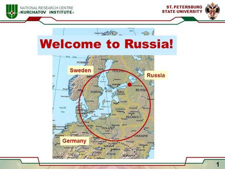 1 NATIONAL RESEARCH CENTRE « KURCHATOV INSTITUTE » ST. PETERSBURG STATE UNIVERSITY Sweden Germany Russia Welcome to Russia!