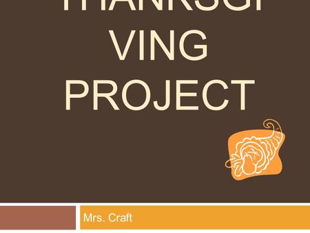 THANKSGI VING PROJECT Mrs. Craft. Invitation Your presence is requested at Mrs. Craft’s Thanksgiving Celebration On Thursday, November 28, 2013 at One.