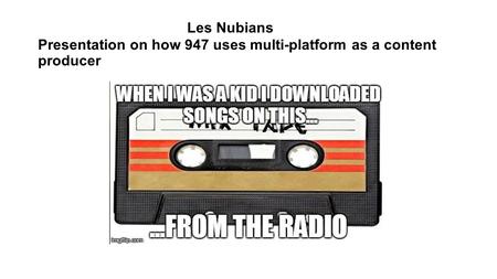 Les Nubians Presentation on how 947 uses multi-platform as a content producer.