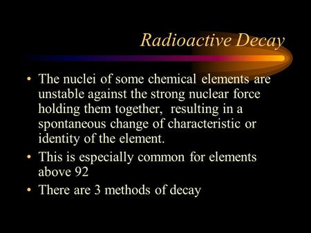 Radioactive Decay The nuclei of some chemical elements are unstable against the strong nuclear force holding them together, resulting in a spontaneous.