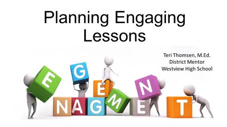 Planning Engaging Lessons Teri Thomsen, M.Ed. District Mentor Westview High School.