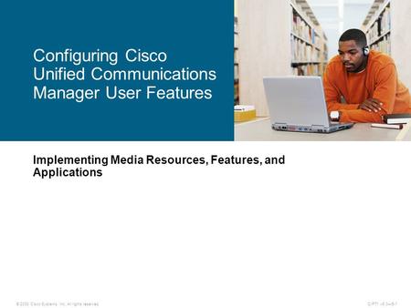 © 2008 Cisco Systems, Inc. All rights reserved.CIPT1 v6.0—5-1 Implementing Media Resources, Features, and Applications Configuring Cisco Unified Communications.