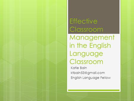 Effective Classroom Management in the English Language Classroom Katie Bain English Language Fellow.