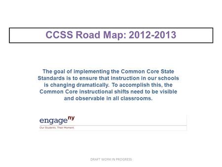 CCSS Road Map: 2012-2013 The goal of implementing the Common Core State Standards is to ensure that instruction in our schools is changing dramatically.