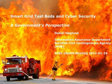 Smart Grid Test Beds and Cyber Security A Government’s Perspective Daniel Haglund Information Assurance Department Swedish Civil Contingencies Agency (MSB)