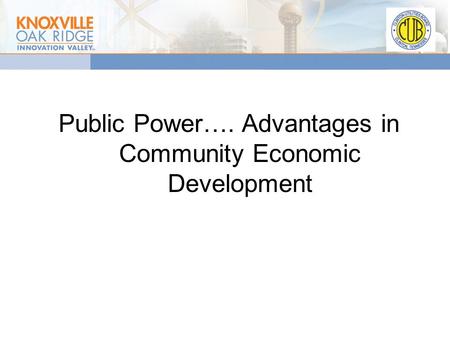 Public Power…. Advantages in Community Economic Development.