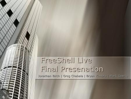 FreeShell Live Final Presenation Jonathan Birch | Greg Chabala | Bryan Kimbro | Mark Sparks.