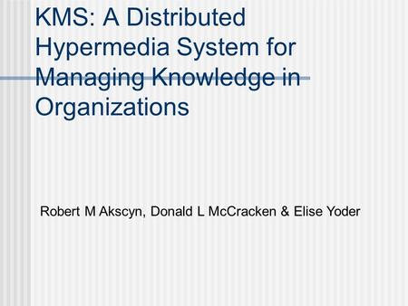 KMS: A Distributed Hypermedia System for Managing Knowledge in Organizations Robert M Akscyn, Donald L McCracken & Elise Yoder.