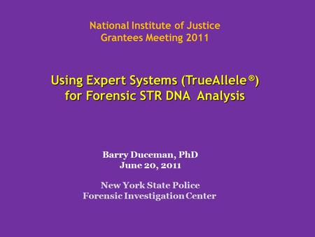 Using Expert Systems (TrueAllele ® ) for Forensic STR DNA Analysis National Institute of Justice Grantees Meeting 2011 Using Expert Systems (TrueAllele.