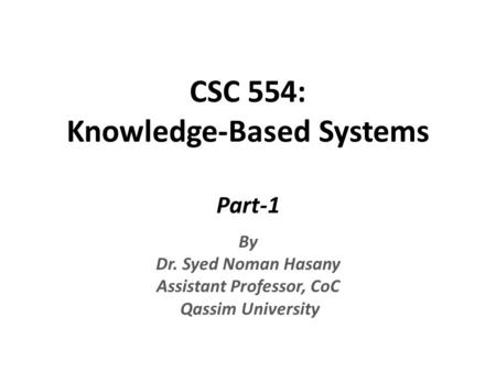 CSC 554: Knowledge-Based Systems Part-1 By Dr. Syed Noman Hasany Assistant Professor, CoC Qassim University.