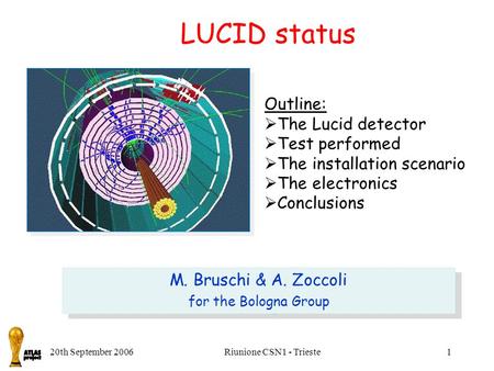 20th September 2006Riunione CSN1 - Trieste1 LUCID status Outline:  The Lucid detector  Test performed  The installation scenario  The electronics 