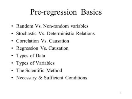 1 Pre-regression Basics Random Vs. Non-random variables Stochastic Vs. Deterministic Relations Correlation Vs. Causation Regression Vs. Causation Types.