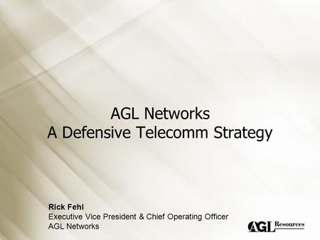 AGL Networks A Defensive Telecomm Strategy Rick Fehl Executive Vice President & Chief Operating Officer AGL Networks.