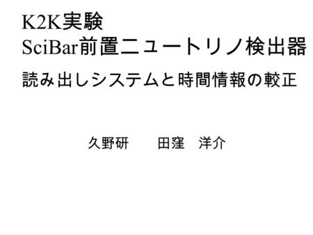 K2K 実験 SciBar 前置ニュートリノ検出器 久野研 田窪 洋介 読み出しシステムと時間情報の較正.