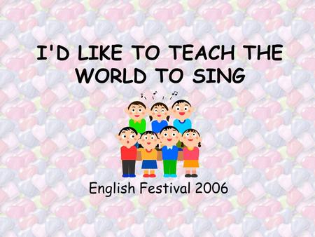 I'D LIKE TO TEACH THE WORLD TO SING English Festival 2006.