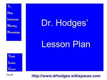 T o H elp I ndividuals N eeding K nowledge T hink L isten C ount Day 92  Dr. Hodges’ Lesson Plan.