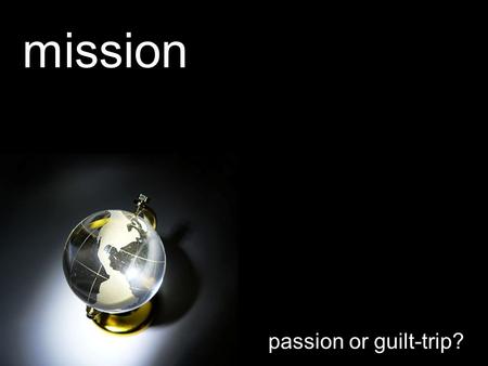 Mission passion or guilt-trip?. Let worship be the fuel for mission's flame We're going with a passion for Your name We're going for we care about Your.