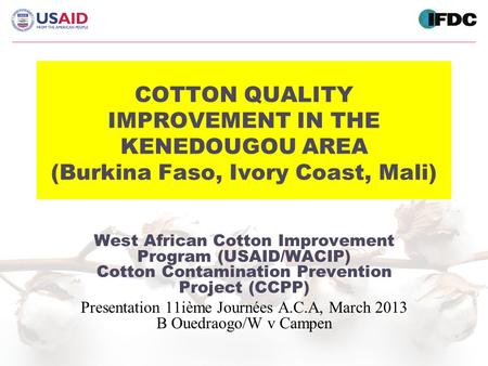 COTTON QUALITY IMPROVEMENT IN THE KENEDOUGOU AREA (Burkina Faso, Ivory Coast, Mali) West African Cotton Improvement Program (USAID/WACIP) Cotton Contamination.